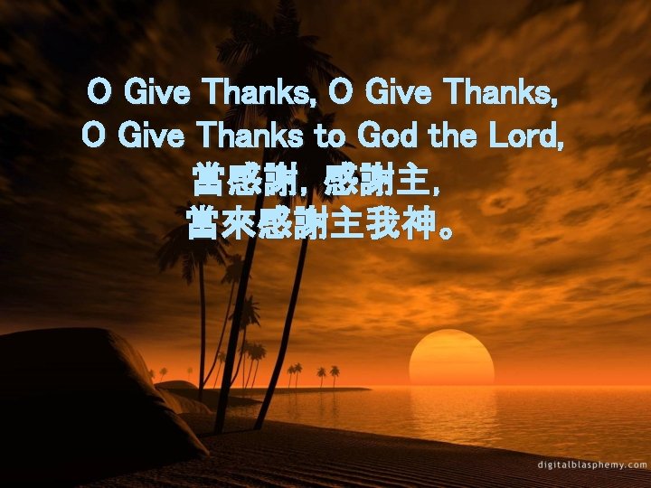 O Give Thanks, O Give Thanks to God the Lord, 當感謝，感謝主， 當來感謝主我神。 