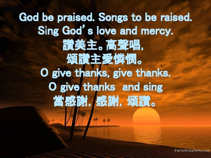 God be praised. Songs to be raised. Sing God’s love and mercy. 讚美主。高聲唱， 頌讚主愛憐憫。