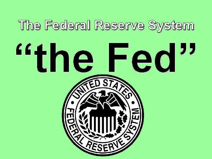 The Federal Reserve System “the Fed” 