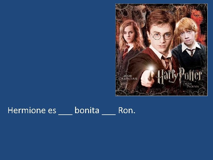 Hermione es ___ bonita ___ Ron. 