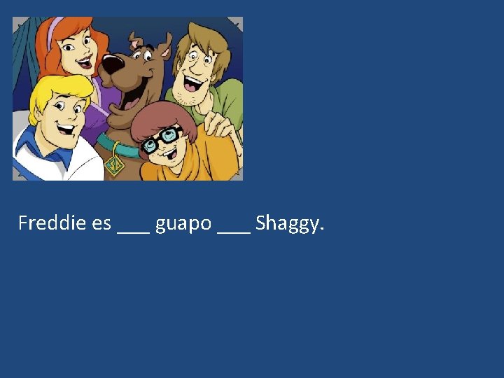 Freddie es ___ guapo ___ Shaggy. 