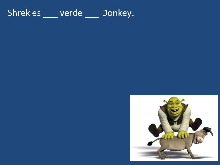 Shrek es ___ verde ___ Donkey. 