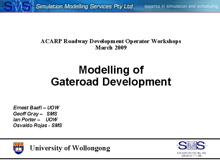 ACARP Roadway Development Operator Workshops March 2009 Modelling of Gateroad Development Ernest Baafi –