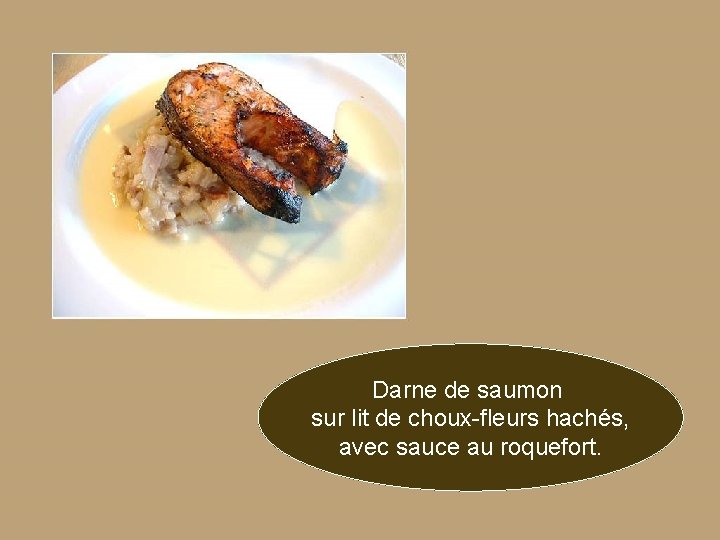 Darne de saumon sur lit de choux-fleurs hachés, avec sauce au roquefort. 