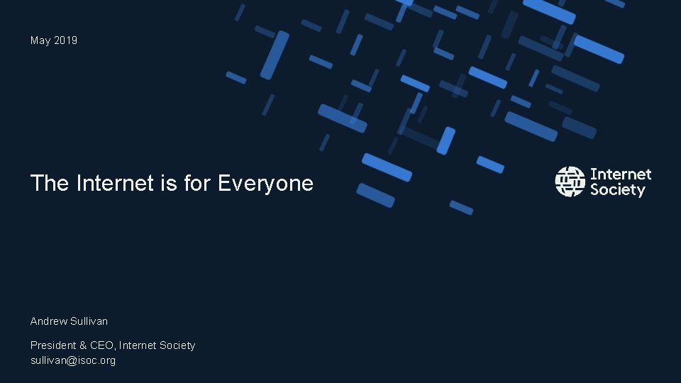 May 2019 The Internet is for Everyone Andrew Sullivan President & CEO, Internet Society May 2019 The Internet is for Everyone Andrew Sullivan President & CEO, Internet Society