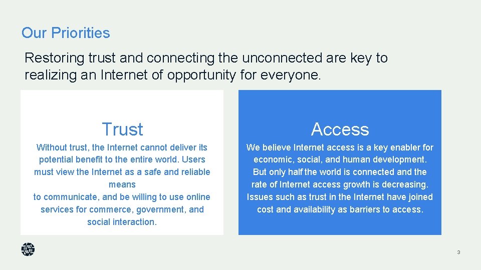 Our Priorities Restoring trust and connecting the unconnected are key to realizing an Internet Our Priorities Restoring trust and connecting the unconnected are key to realizing an Internet
