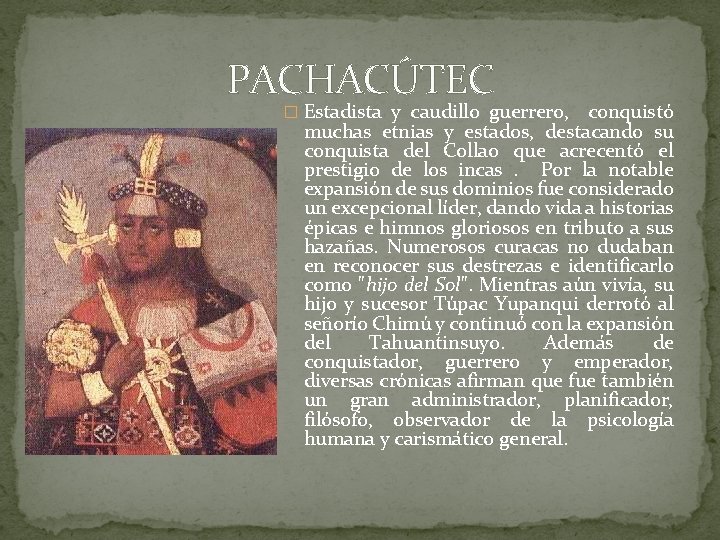 PACHACÚTEC � Estadista y caudillo guerrero, conquistó muchas etnias y estados, destacando su conquista