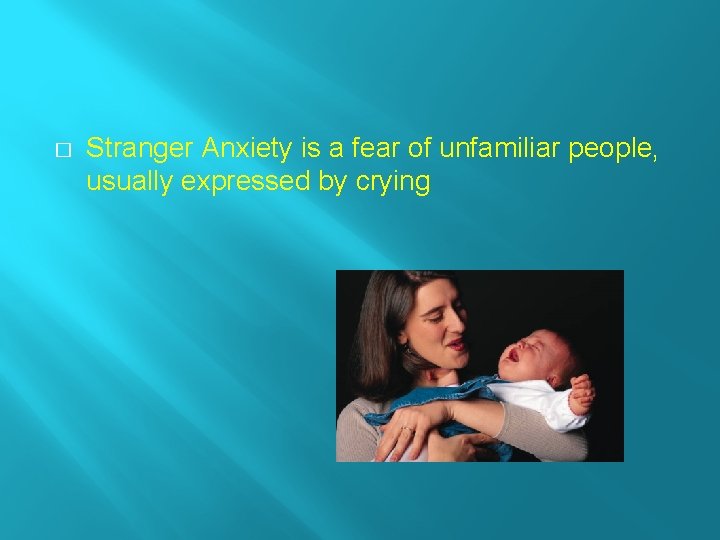 � Stranger Anxiety is a fear of unfamiliar people, usually expressed by crying 