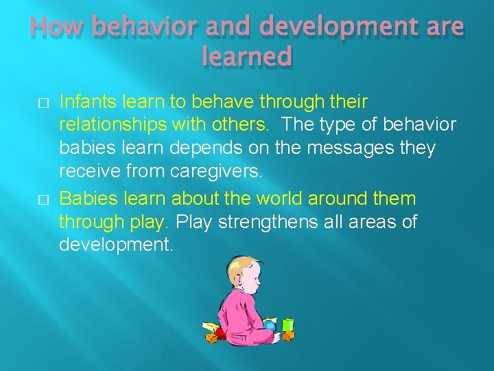 How behavior and development are learned � � Infants learn to behave through their