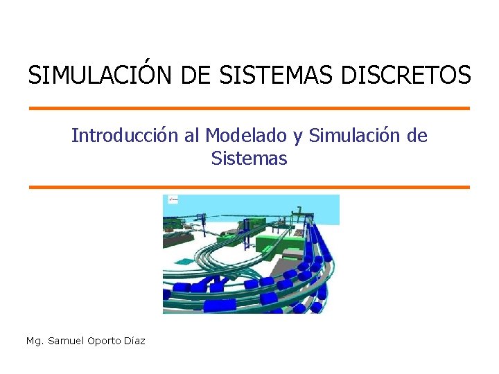 SIMULACIÓN DE SISTEMAS DISCRETOS Introducción al Modelado y Simulación de Sistemas Mg. Samuel Oporto