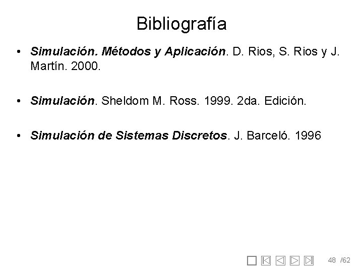 Bibliografía • Simulación. Métodos y Aplicación. D. Rios, S. Rios y J. Martín. 2000.