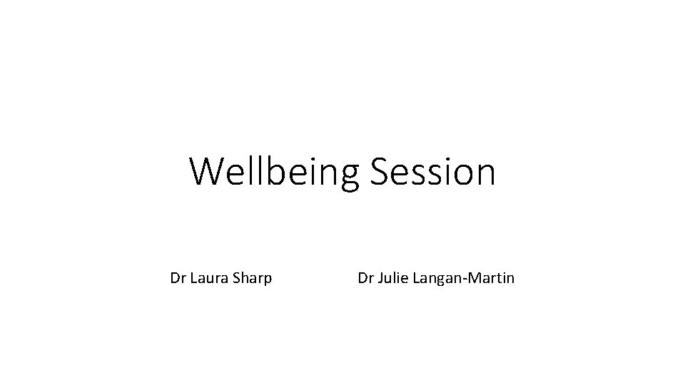 Wellbeing Session Dr Laura Sharp Dr Julie Langan-Martin 