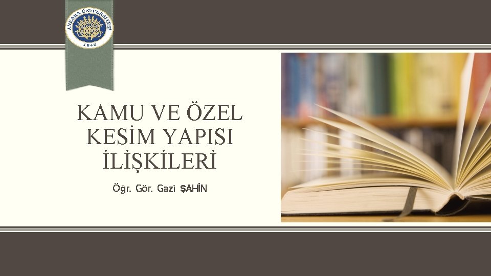 KAMU VE ÖZEL KESİM YAPISI İLİŞKİLERİ Öğr. Gör. Gazi ŞAHİN 