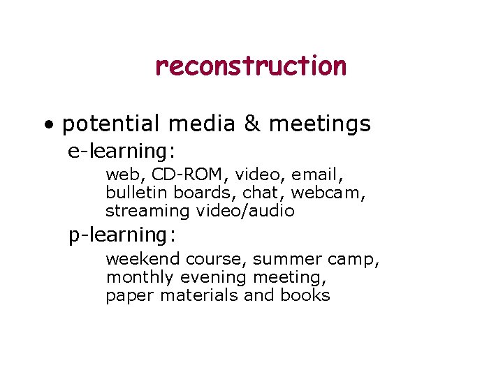 reconstruction • potential media & meetings e-learning: web, CD-ROM, video, email, bulletin boards, chat,