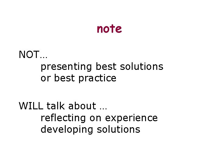 note NOT… presenting best solutions or best practice WILL talk about … reflecting on