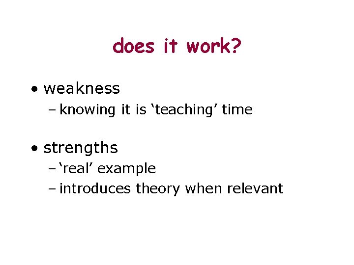 does it work? • weakness – knowing it is ‘teaching’ time • strengths –