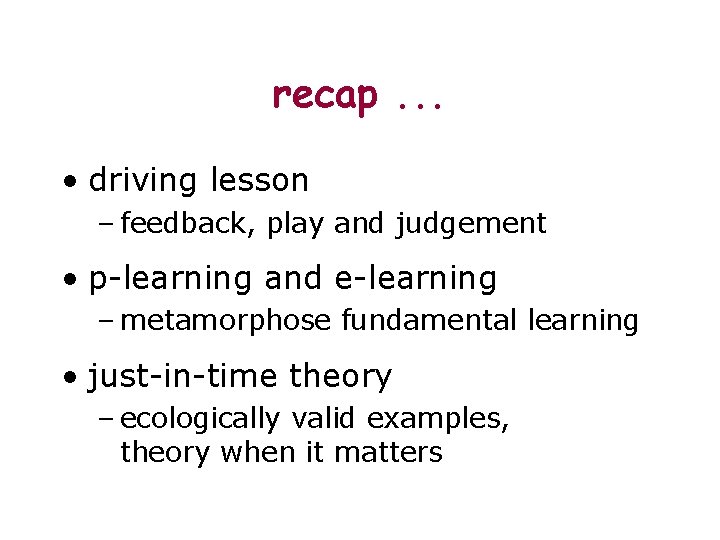 recap. . . • driving lesson – feedback, play and judgement • p-learning and