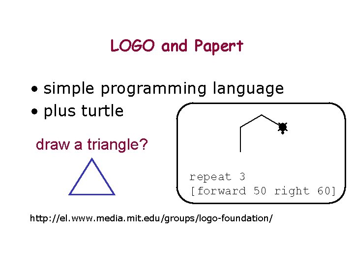 LOGO and Papert • simple programming language • plus turtle draw a triangle? repeat