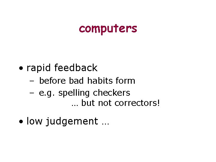 computers • rapid feedback – before bad habits form – e. g. spelling checkers