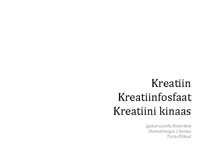 Kreatiinfosfaat Kreatiini kinaas Ljubov Lorella Fedortšuk Stomatoloogia 2. kursus Tartu Ülikool 