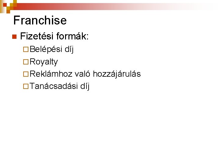 Franchise n Fizetési formák: ¨ Belépési díj ¨ Royalty ¨ Reklámhoz való hozzájárulás ¨