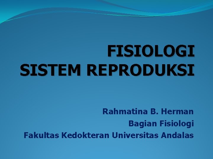 FISIOLOGI SISTEM REPRODUKSI Rahmatina B. Herman Bagian Fisiologi Fakultas Kedokteran Universitas Andalas 