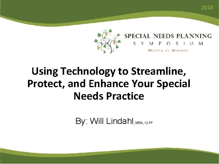 2018 Using Technology to Streamline, Protect, and Enhance Your Special Needs Practice By: Will
