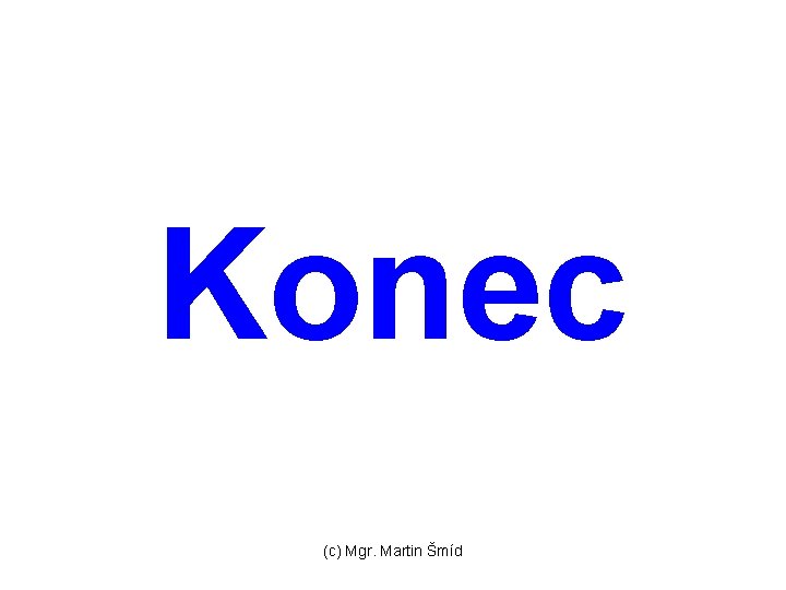 Konec (c) Mgr. Martin Šmíd 