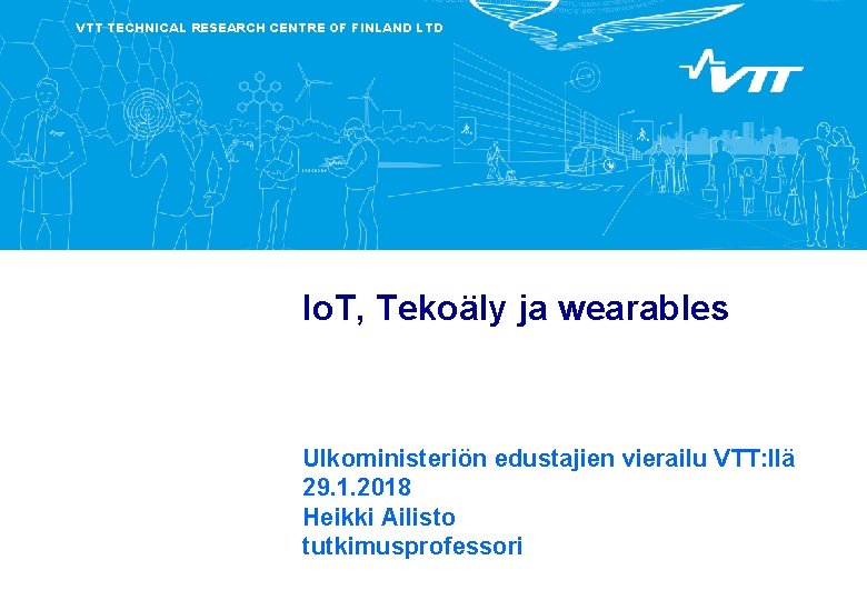 VTT TECHNICAL RESEARCH CENTRE OF FINLAND LTD Io. T, Tekoäly ja wearables Ulkoministeriön edustajien