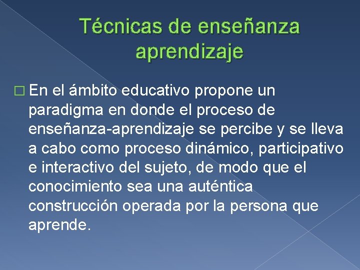 Técnicas de enseñanza aprendizaje � En el ámbito educativo propone un paradigma en donde