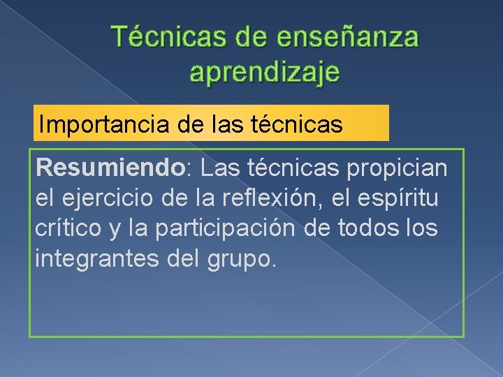 Técnicas de enseñanza aprendizaje Importancia de las técnicas Resumiendo: Las técnicas propician el ejercicio