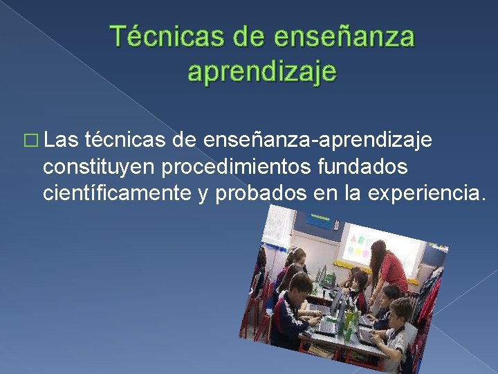 Técnicas de enseñanza aprendizaje � Las técnicas de enseñanza-aprendizaje constituyen procedimientos fundados científicamente y