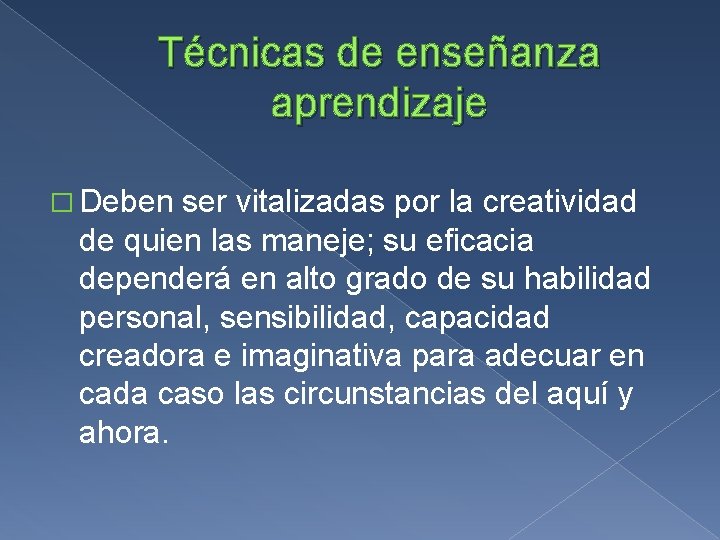 Técnicas de enseñanza aprendizaje � Deben ser vitalizadas por la creatividad de quien las