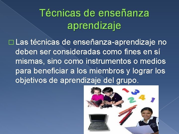 Técnicas de enseñanza aprendizaje � Las técnicas de enseñanza-aprendizaje no deben ser consideradas como