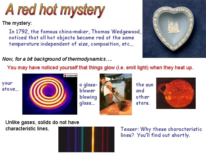 The mystery: In 1792, the famous china-maker, Thomas Wedgewood, noticed that all hot objects