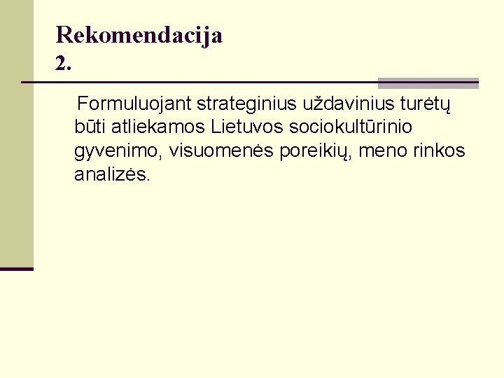 Rekomendacija 2. Formuluojant strateginius uždavinius turėtų būti atliekamos Lietuvos sociokultūrinio gyvenimo, visuomenės poreikių, meno