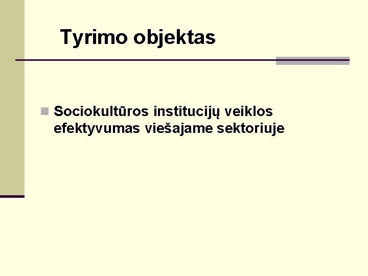 Tyrimo objektas n Sociokultūros institucijų veiklos efektyvumas viešajame sektoriuje 