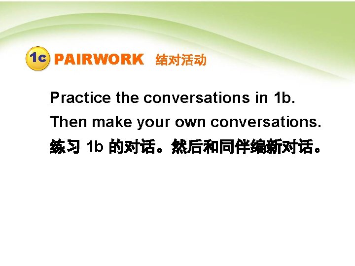 1 c PAIRWORK 结对活动 Practice the conversations in 1 b. Then make your own