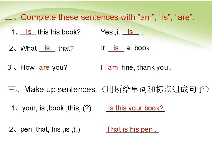 二、Complete these sentences with “am”, “is”, “are”. 1、 Is this book? 2、What is that?