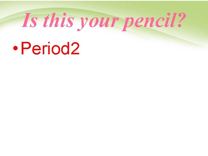 Is this your pencil? • Period 2 