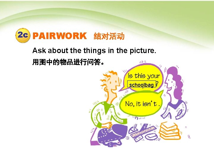 2 c PAIRWORK 结对活动 Ask about the things in the picture. 用图中的物品进行问答。 schoolbag 