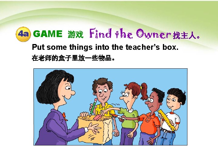 4 a GAME 游戏 找主人。 Put some things into the teacher’s box. 在老师的盒子里放一些物品。 