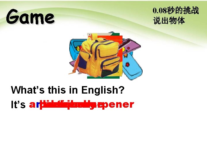Game What’s this in English? anbackpack pen ruler erasercase sharpener book dictionary pencil It’s