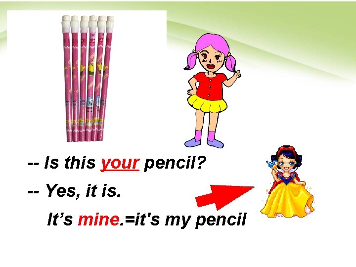 -- Is this your pencil? -- Yes, it is. It’s mine. =it's my pencil