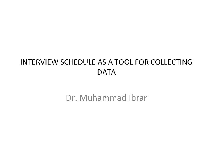 INTERVIEW SCHEDULE AS A TOOL FOR COLLECTING DATA Dr. Muhammad Ibrar INTERVIEW SCHEDULE AS A TOOL FOR COLLECTING DATA Dr. Muhammad Ibrar