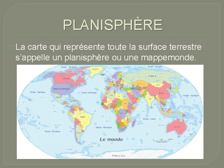 PLANISPHÈRE � La carte qui représente toute la surface terrestre s’appelle un planisphère ou