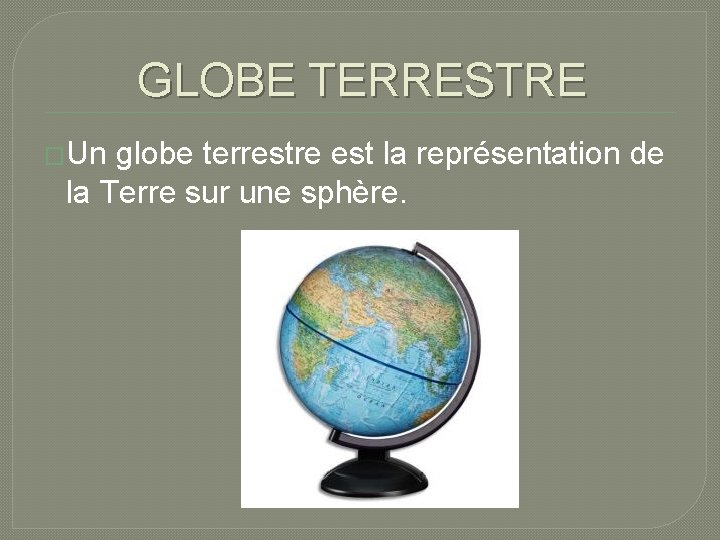 GLOBE TERRESTRE �Un globe terrestre est la représentation de la Terre sur une sphère.