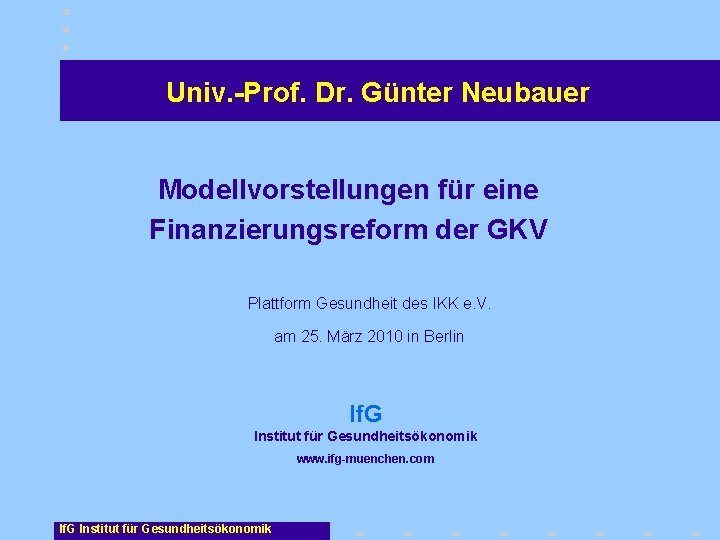 Univ. -Prof. Dr. Günter Neubauer Modellvorstellungen für eine Finanzierungsreform der GKV Plattform Gesundheit des