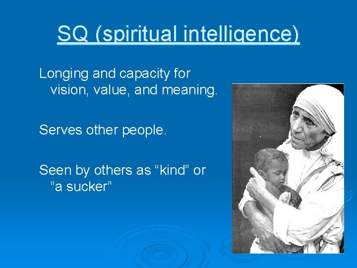 SQ (spiritual intelligence) Longing and capacity for vision, value, and meaning. Serves other people.