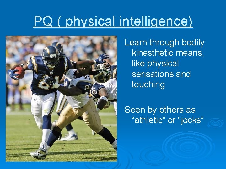 PQ ( physical intelligence) Learn through bodily kinesthetic means, like physical sensations and touching